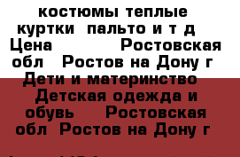 костюмы теплые, куртки, пальто и т.д  › Цена ­ 1 000 - Ростовская обл., Ростов-на-Дону г. Дети и материнство » Детская одежда и обувь   . Ростовская обл.,Ростов-на-Дону г.